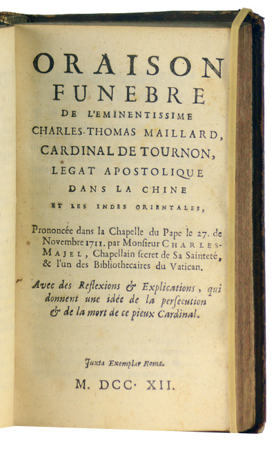 Relation abrégée de la nouvelle persécution de la Chine ; tirée de la relation composée à Macao par les Missionnaires de l'Ordre de Saint-Dominique, qui ont été chassés de cette mission. Traduite de l'italien. Sans lieu, sans nom, sans date. Relié à la suite : Extraits des relations et des lettres venuës de la Chine & de Macao à Rome, au mois de septembre 1711. Sans lieu, sans nom, sans date. Relié à la suite : Bref de nostre S. Père le Pape Clément XI aux religieux de l'Ordre des FF. Prêcheurs de la Province des Philippines, dans lequel il loüe les Missionnaires Dominicains de la Chine sur leur fidélité à soutenir l'autorité et la juridiction du Cardial de Tournon, & les congratule d'avoir souffert avec un courage et une confiance invincibles, les prisons, les exils, & plusieurs autres maux pour les intérêts de l'Église (1713). Relié à la suite : Oraison funèbre de l'éminentissime Charles-Thomas Maillard, cardinal de Tournon, légat apostolique dans la Chine et les Indes orientales prononcée dans la chapelle du Pape le 27 novembre 1711 par Monsieur Charles Majel. Avec des réflexions & explications, qui donnent une idée de la perfection & de la mort de ce pieux cardinal. Juxta exemplar Roma (1712). Relié à la Suite : Déclaration ou soumission du Révérendissime P. Michel-Ange Tambourin, Général de la Compagnie de Jésus, & des Jésuites assemblés à Rome l'an mil sept cens onze aux Décrets du Pape Clément XI qui condamnent les Cérémonies chinoises, avec quelques réflexions sur cette soumission, la Bulle du même Pape contre l'Évêque de Macao, & l'État présent de l'Église de la Chine (1712). Relié à la suite : Second décret de N. S. P. le Pape Clément XI sur l'affaire de la Chine. Du 25 septembre 1710. Qui confirme le premier décret de sa Sainteté de 1704 & le Mandement de M. le Cardinal de Tournon de 1707, & qui casse l'appel interjeté de ce mandement. Avec la déclaration que N. S. P. le Pape a faite du véritable sens de ses décrets, par la lettre de M. L'Assesseur du S. Office au Général des Jésuites, le 11 octobre 1710, &c. 