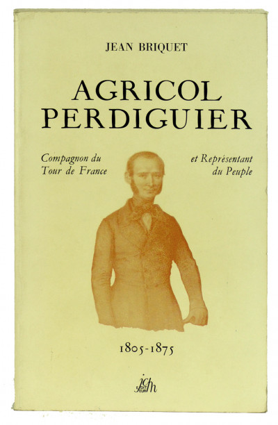 Agricol Perdiguier. Compagnon du Tour de France et Représentant du Peuple. 1805 - 1875. Avec des lettres choisies d'Agricol Perdiguier, de sa femme Lise et de George Sand. 