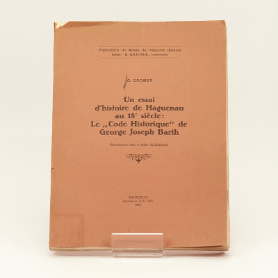 Un essai d'histoire de Haguenau au XVIIIe siècle : le "Code historique" de George Joseph Barth (introduction, texte et index alphabétique). 