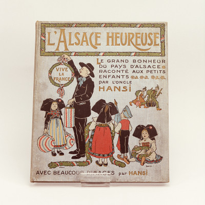 L'Alsace heureuse. La grande Pitié du Pays d'Alsace et son grand Bonheur racontés aux petits enfants par l'oncle Hansi. Avec quelques images tristes et beaucoup d'images gaies. 