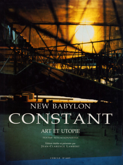 New Babylon. Constant. Art et utopie. Textes situationnistes. Édition établie et présentée par Jean-Clarence Lambert. 