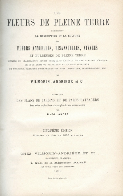 Les fleurs de pleine terre, comprenant la description et la culture des fleurs annuelles, bisannuelles, vivaces et bulbeuses de pleine terre, suivies de classements divers indiquant l'emploi de ces plantes, l'époque de leur semis ou plantation et de leur floraison ; de nombreux exemples d'ornementation pour corbeilles, plates-bandes, etc., par Vilmorin-Andrieux et Cie. Ainsi que des plans de jardins et de parcs paysagers ; avec notes explicatives et exemples de leur ornementation, par R. Éd. André. 