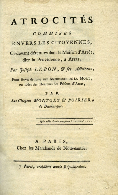 Atrocités commises envers les citoyennes, ci-devant détenues dans la Maison d'Arrêt, dite la Providence, à Arras, par Joseph Le Bon & ses Adhérents, pour servir de suite aux Angoisses de la Mort, ou idées des Horreurs des Prisons d'Arras. 
