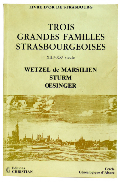 Livre d'or de Strasbourg. Trois grandes familles strasbourgeoises. XIIIème siècle au XXème siècle. Wetzel de Marsilien, Sturm, Œsinger. 