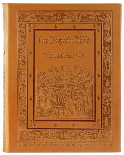 Les Propos de Table de la vieille Alsace. Illustrés tout au long de Dessins originaux des anciens Maîtres alsaciens. Œuvre de Réconfort ajustée à l'heure présente. Traduite, annotée et enrichie de compositions nouvelles par Émile Reiber. 