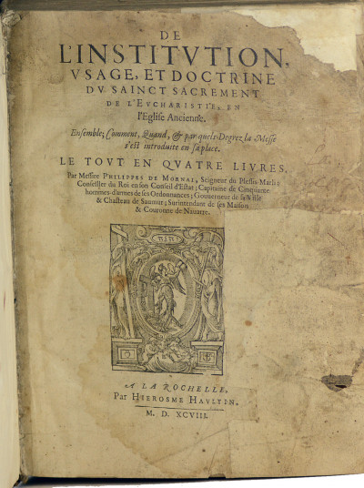 De l'Institution, usage et doctrine du sainct sacrement de l'Eucharistie en l'Église ancienne. Ensemble comment, quand et par quels degrez la messe s'est introduite en sa place. Le tout en quatre livres, par messire Philippes de Mornai, seigneur du Plessis-Marli ; Conseiller du Roi en son Conseil d'Estat ; Capitaine de Cinquante hommes-d'armes de ses Ordonnances ; Gouverneur de sa Ville & Chasteau de Saumur ; Surintendant de ses Maison & Couronne de Navarre. 