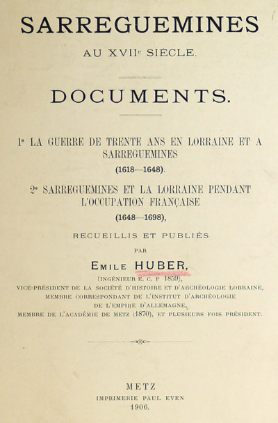 Sarreguemines au XVIIe siècle. Documents. 1° La guerre de Trente Ans en Lorraine et à Sarreguemines (1618-1648). 2° Sarreguemines et la Lorraine pendant l'occupation française (1648-1698). Recueillis et publiés par Émile Huber. 
