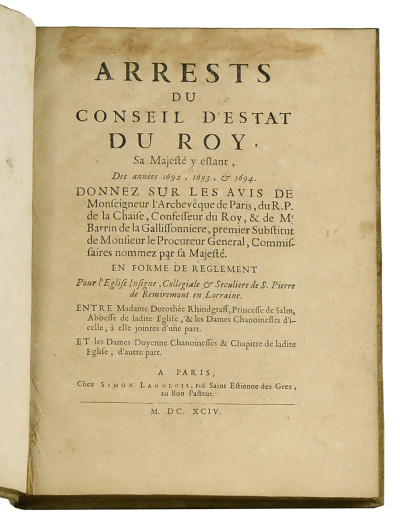 Arrests du Conseil d'Estat du Roy, sa Majesté y estant, des années 1692, 1693 & 1694. Donnez sur les avis de Monseigneur l'archevêque de Paris, du R. P. De la Chaise, Confesseur du Roy, et de Mr Barrin de la Gallissonnière, (…). En forme de règlement Pour l'Église insigne, Collégiale & Séculière de S. Pierre de Remiremont en Lorraine. Entre Madame Dorothée Rhindgraff, Princesse de Salm, Abbesse de ladite Église, & les Dames Chanoinesses d'icelle, à elle joint d'une part. Et les Dames Doyenne Chanoinesses & Chapitre de ladite Église, d'autre part. 