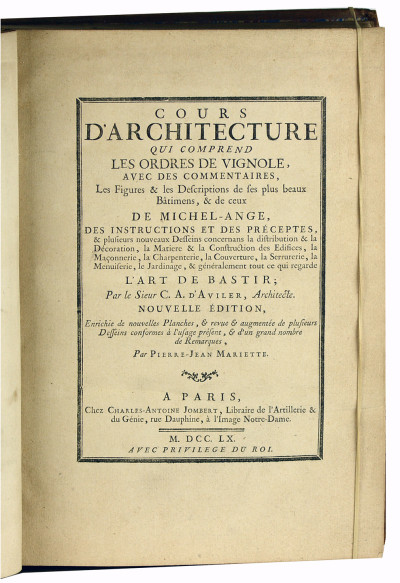 Cours d'architecture qui comprend les ordres de Vignole, avec des commentaires, les figures & les descriptions de ses plus beaux bâtimens, & de ceux de Michel-Ange, des instructions et des préceptes, & plusieurs nouveaux desseins concernans la distribution & la décoration, la matiere & la construction des édifices, la maçonnerie, la charpenterie, la couverture, la serrurerie, la menuiserie, le jardinage, & généralement tout ce qui regarde l'art de bastir ; par le sieur C. A. d'Aviler, architecte. Nouvelle édition, enrichie de nouvelles planches, & revue & augmentée de plusieurs desseins conformes à l'usage présent, & d'un grand nombre de remarques, par Pierre-Jean Mariette. 