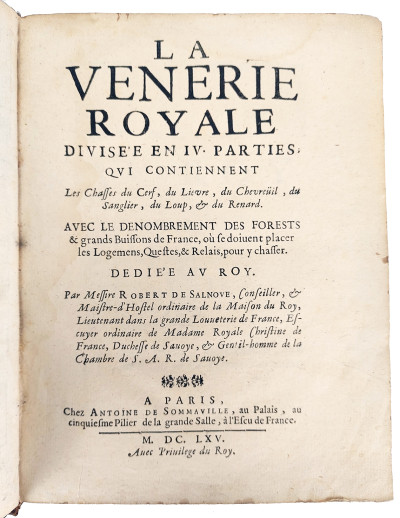 La Venerie royale divisée en IV parties, qui contiennent les Chasses du Cerf, du Lievre, du Chevreüil, du Sanglier, du Loup & du Renard. Avec le dénombrement des Forests & grands Buissons de France, où se doivent placer les Logemens, Questes, & Relais, pour y chasser. Par Messire Robert de Salnove, Conseiller, & Maistre-d'Hôstel ordinaire de la Maison du Roy, Lieutenant dans la grande Louveterie de France, Escuyer ordinaire de Madame Royale Christine de France, Duchesse de Savoye, & Gentil-homme de la Chambre de S. A. R. de Savoye. 