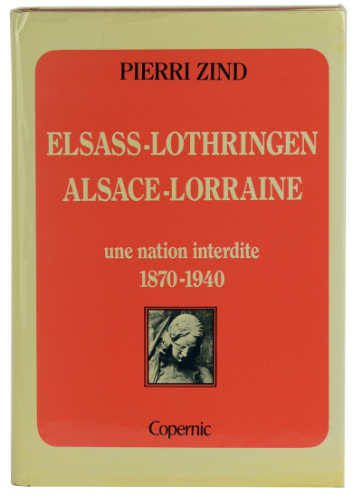 Elsass-Lothringen. Alsace-Lorraine. Une nation interdite. 1870-1940. 