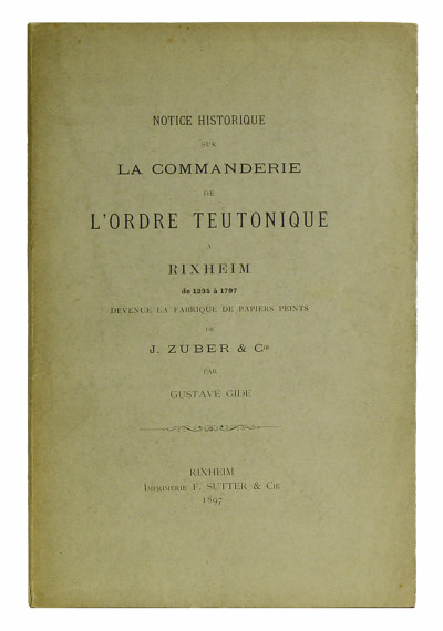 Notice historique sur la Commanderie de l'Ordre Teutonique à Rixheim de 1235 à 1797 devenue la fabrique de papiers peints J. Zuber & Cie. 
