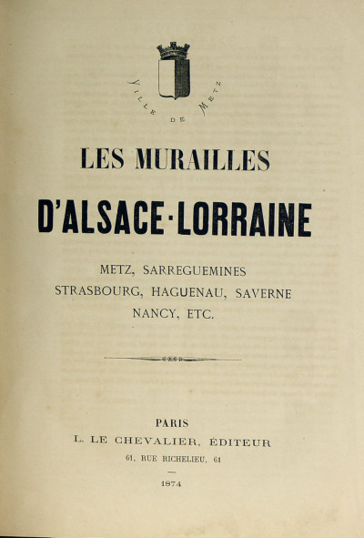 Les murailles d'Alsace-Lorraine depuis la déclaration de guerre jusqu'en octobre 1873. Metz, Sarreguemines, Strasbourg, Haguenau, Saverne, Nancy, etc. 