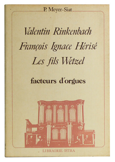 Valentin Rinkenbach, François Ignace Hérisé, les fils Wetzel, facteurs d'orgues. Appendice : Les orgues d'Elsenheim. 