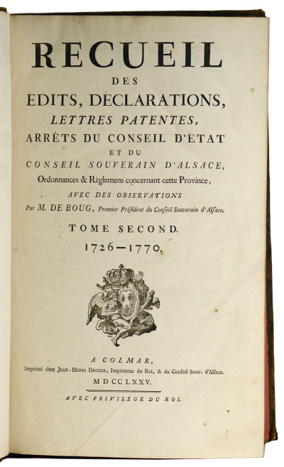 Recueil des édits, déclarations, lettres patentes, arrêts du Conseil d'Etat et du Conseil Souverain d'Alsace, ordonnances & règlements concernant cette province, avec des observations par M. de Boug, premier président du Conseil souverain d'Alsace. Tome premier : 1657 - 1725. Tome second : 1726 - 1770. 